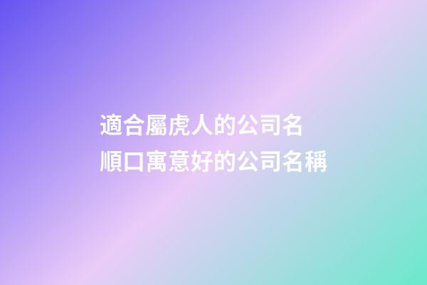 適合屬虎人的公司名 順口寓意好的公司名稱-第1張-公司起名-玄機派